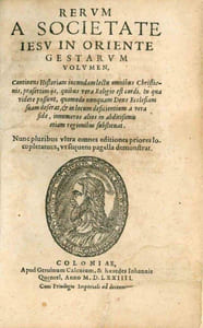 Rerum a Societate Jesu in Oriente gestarum volumen, continens Historiam iucundam lectu omnibus Christianis, praesertimÿs, quibus vera Religio est cordi. In qua videre possunt, quomodo nunquam Deus Ecclesiam suam deferat, & in locum deficientium a vera fide, innumeros alios in abditissimius etiam regionibus substituat.