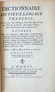 Dictionnaire du vieux langage françois, enrichi de passages tirés des manuscrits en vers & en prose, des actes publics, des ordonnances de nos rois, &c. Ouvrage utile aux legistes, notaires, archivistes, génealogistes, &c. Propre à donner une idée du génie, des moeurs de chaque siecle, & de la tournure d'esprit des auteurs; & nécessaire pour l'intelligence des loix d'Angleterre, publiées en françois depuis Guillaume le Conquérant, jusqu'à Edouard III. Dédié à mgr le duc d'Aiguillon.