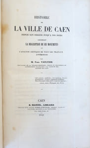 Histoire de la ville de Caen, depuis son origine jusqu'à nos jours. Contenant la description de ses monuments et l'analyse critique de tous les travaux antérieurs.