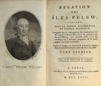 Relation des Îles Pelew, situées dans la partie occidentale de l'Océan Pacifique ; composée sur les journaux et les communications du Capitaine Henri Wilson, et de quelques-uns de ses officiers, qui en Août Mil Sept Cent Quatre-Vingt-Trois, y ont fait naufrage sur l'Antelope, Paquebot de la Compagnie des Indes Orientales.