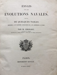 Essais sur les évolutions navales, suivis de quelques tables destinées à faciliter l'exécution et a en apprecier la durée. Par M. Chopart, Lieutenant de vaisseau, chevalier de la légion d'honneur, ancien élève de l'école polytechnique.