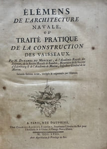 Élémens de l'Architecture navale, ou Traité pratique de la Construction des Vaisseaux. Par M. Duhamel du Monceau, de l'Académie royale des Sciences, de la Société Royale de Londres, Honoraire de la Société d'Edimbourg & de l'Académie de Marine, Inspecteur Général de la Marine. Seconde Edition revue, corrigée & augmentée par l'Auteur.
