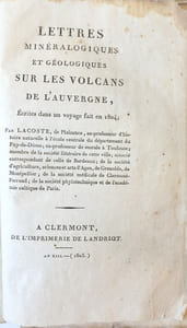 Lettres minéralogiques et géologiques sur les volcans de lAuvergne, Écrites dans un voyage fait en 1804 ; par Lacoste, de Plaisance, ex-professeur d'histoire naturelle à l'école centrale du département du Puy-de-Dôme ; ex-professeur de morale à Toulouse ; membre de la société littéraire de cette ville ; associé correspondant à celle de Bordeaux ; de la société d'Agriculture, sciences et arts d'Agen, de Grenoble, de Montpellier ; de la société médicale de Clermont-Ferrand ; de la société phylotechnique et de l'académie celtique de Paris.