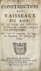 Construction des vaisseaux du Roy, et le nom de toutes les pièces qui y entrent, marquées en la table par numero. Avec toutes les proportions des ...