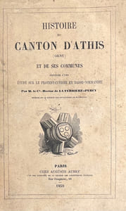 Histoire du Canton d'Athis (Orne) et de ses Communes, précédée d'une Etude sur le Protestantisme en Basse-Normandie.