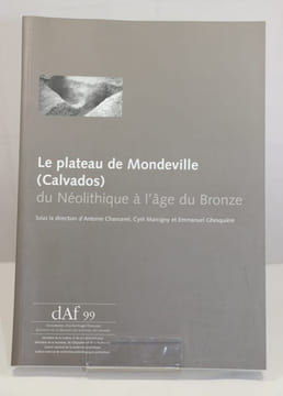 LE PLATEAU DE MONDEVILLE DU NÉOLITHIQUE A L'AGE DU BRONZE (Calvados) - DAF 99.. Antoine Chancerel - Cyril Marcigny - Emmanuel Ghesquière [ss. la dir. ...