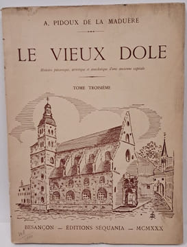 Le vieux Dole. Histoire pittoresque, artistique et anecdotique d'une ancienne capitale. Tome troisième.. PIDOUX de LA MADUÈRE (André)