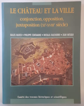 Le château et la ville. Conjonction, opposition, juxtaposition (XIe-XVIIIe siècle).. BLIECK (Gilles), CONTAMINE (Philippe), FAUCHERRE (Nicolas), ...