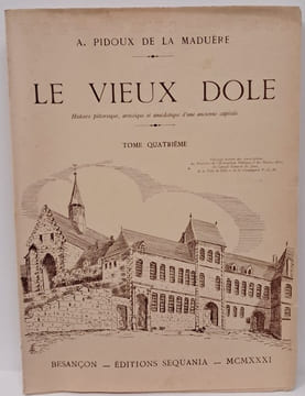 Le vieux Dole. Histoire pittoresque, artistique et anecdotique d'une ancienne capitale. Tome quatrième.. PIDOUX de LA MADUÈRE (André)