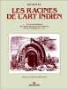 Les Racines de l'art indien. Epoque de formation de l'art et de l'architecture de l'Inde maurya et post-maurya (3e et 2e si&egrave;cles av. J.-C.).. Gupta ...