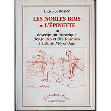 Les nobles rois de l'épinette ou description historique des joutes et des tournois à Lille au Moyen-Age.. Rosny (Lucien de)