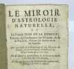 Le Miroir d'astrologie naturelle, ou le Passe temps de la jeunesse, Traitant de l'Inclination de l'Homme, & de sa Nativité, suivant les douze mois de ...