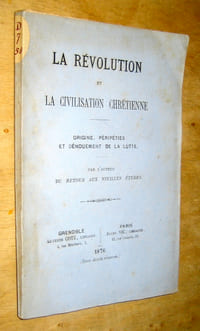 La révolution et la civilisation chrétienne. Origines, péripéties et dénouement de la lutte. Par l'auteur du Retour aux vieilles études.