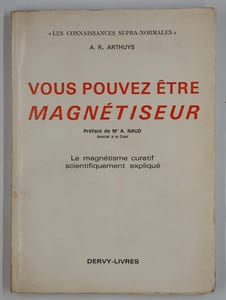 Vous pouvez être magnétiseur de Arthuys. Le magnétisme curatif scientifiquement expliqué.