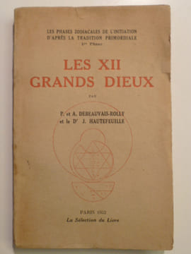 Les Phases Zodiacales de l'Initiation d'après la Tradition Primordiale. 1re Phase : Les XII Grands Dieux.. DEBEAUVAIS-ROLLY P. et A., HAUTEFEUILLE J. ...