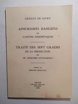 Aphorismes basiliens ou Canons hermétiques par Grillot de Givry & Traité des sept grades de la perfection de Fr. Hiérosme Savonarole.. GRILLOT DE ...