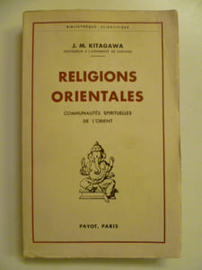 Religions orientales. Communautés spirituelles de l'Orient. La Chine et l'esprit de famille - l'Hindouisme et le régime des castes - L'universalité du Bouddhisme - Le monde de l'Islam.