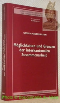 Möglichkeiten und Grenzen der interkantonalen Zusammenarbeit. Unter besonderer Berücksichtigung der internationalen Integration der Schweiz. AISUF 186 - Arbeiten aus dem Iuristischen Seminar der Universität Freiburg Schweiz n.° 186.