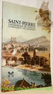 Saint-Pierre, Cathédrale de Genève: un monument, une exposition. Musée Rath, Genève, 10 juin - 10 octobre 1982. Exposition sous le patronnage du ...