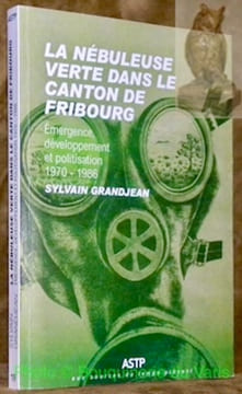 La nébuleuse verte dans le canton de Fribourg. Emergence, développement et politisation, (1970 - 1986). ASTP, aux sources du temps présent, vo. 19.. ...
