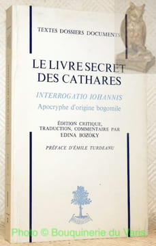 Le livre secret des Cathares. Interrogatio Iohannis. Apocryphe d’origine bogomile. Edition critique, traduction, commentaire par Edina Bozoky. Préface ...