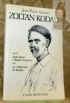 Zoltan Kodaly suivi de Huit lettres à Ernest Ansermet et de La Méthode de Kodaly. Collection L’Aire Musicale.. Amann, Jean-Pierre.