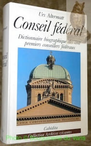 Conseil fédéral. Dictionnaire biographique des cent premiers conseillers fédéraux. Collection archives vivantes.