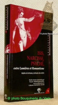 Isis, Narcisse, Psyché, entre Lumières et Romantisme. Mythe et écritures, écritures du mythe. Actes du colloque du Centre de Recherches ...