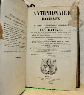 Antiphonaire Romain, comprenant les Vêpres, les Petites Heures et les Laudes pour toute l’année. Les Matines. De la Nativité de N. S., des trois ...