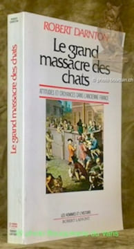 Le grand massacre des chats. Attitudes et croyances dans l’ancienne France. Traduit de l’américain par Marie-Alyx Revellat. Collection Les hommes et ...