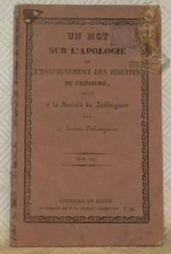 Un mot sur l'apologie de l'enseignement des jésuites de Fribourg, dédié à la Société de Zoffingue par La Section Fribourgeoise. Mai 1831.. Anonyme.