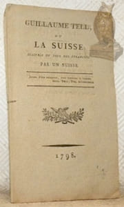 Guillaume Tell, ou La Suisse délivrée du joug des étrangers. Par un Suisse.