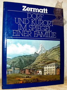 Zermatt Dorf und Kurort im Spiegel einer Familie. 125 Jahre Seiler Hotels.
