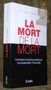 La mort de la mort. Comment la technomédecine va bouleverser l’humanité.. ALEXANDRE, Dr. Laurent.