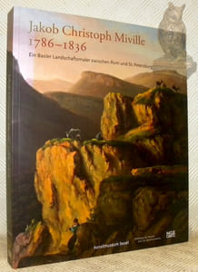 Jakob Christoph Miville 1786-1836. Ein Basler Ldanschaftsmaler zwischen Rom und St. Petersburg.