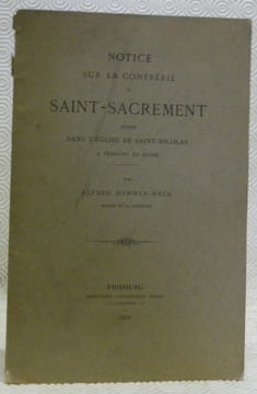 Notice sur la confrérie du Saint-Sacrement érigée dans l’Eglise de Saint-Nicolas à Fribourg en Suisse.. AMMAN-WECK, Alfred d’