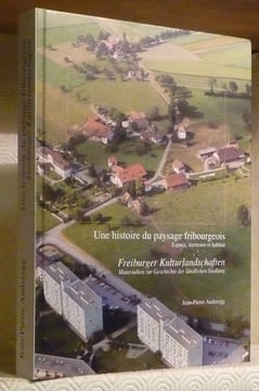 Une histoire du paysage fribourgeois. Espace, territoire et habitat. Freiburger Kulturlandschaften. Materialen zur Geschichte der ländlichen ...