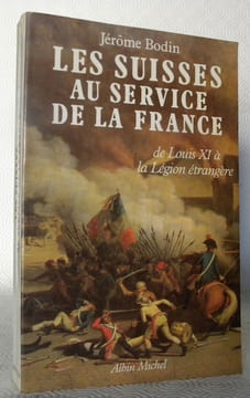 Les suisses au service de la France de Louis XI à la Légion étrangère.. BODIN, Jérôme.