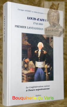 Louis d’Affry 1743-1810 premier Landamman de la Suisse. La Confédération suisse à l’heure napoléonienne.. ANDREY, Georges. - CZOUZ-TORNARE, ...