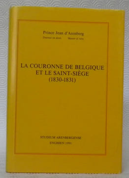 La couronne de Belgique et le Saint-Siège 1830 - 1831.. ARENBERG, Prince Jean d’.