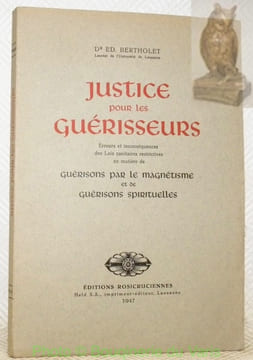 Justice pour les guérisseurs. Erreurs et inconséquences des Lois sanitaires restrictives en matière de guérisons par le magnétisme et de guérisons ...