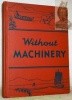 This book is called Without Machinery because it is about peoples who do their work by hand without much help from machines. We say they live without ...