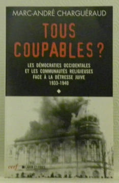 Tous coupables? Les démocraties occidentales et les communautées religieuses face à la détresse juive 1933 - 1940. Volume I. L’histoire à vif.. ...