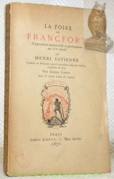 La Foire de Francfort (Exposition universelle et permanente au XVIe siècle). Traduit en Français pour la première fois sur l’édition originale de 1574 ...