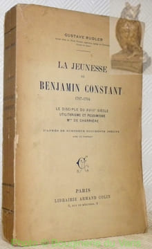 La jeunesse de Benjamin Constant. 1767 - 1794. Le disciple du XVIIIe siècle. Utilitarisme et pessimisme. Mme de Charrière. D’après de nombreux ...