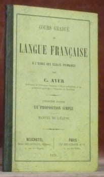 Cours gradué de langue française à l’usage des écoles primaires. Première partie: La proposition simple. Manuel de l’élève.. AYER, C.