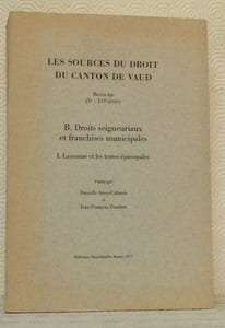 Les sources du droit du canton de Vaud. Moyen âge. Xe - XVIe siècle. B. Droits seigneuriaux et franchises municipales. I. Lausanne et les terres épiscopales.