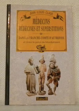Médecins, médecines et superstitions dans la Franche-Comté d’autrefois et dans le Pays de Montbéliard.. CLADE, Jean-Louis.