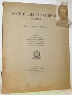 Année Polaire Internationale 1932-1933. Participation française. Tome 1: Introduction. Magnétisme polaires. Ozone atmosphérique. Rayons cosmiques.. ...