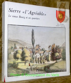 Sierre “l’Agréable”. Le vieux Bourg et ses quartiers. Le vieux Bourg et ses quartiers.. Zwssig, Elie. - Mathier, Albert.